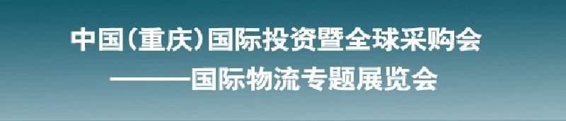 第十三屆中國(guó)(重慶)國(guó)際投資暨全球采購(gòu)會(huì)<br>國(guó)際物流專題展覽會(huì)