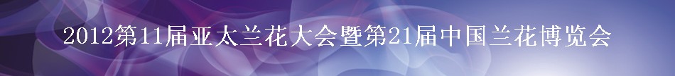 2012第11屆亞太蘭花大會(huì)暨第21屆中國(guó)蘭花博覽會(huì)