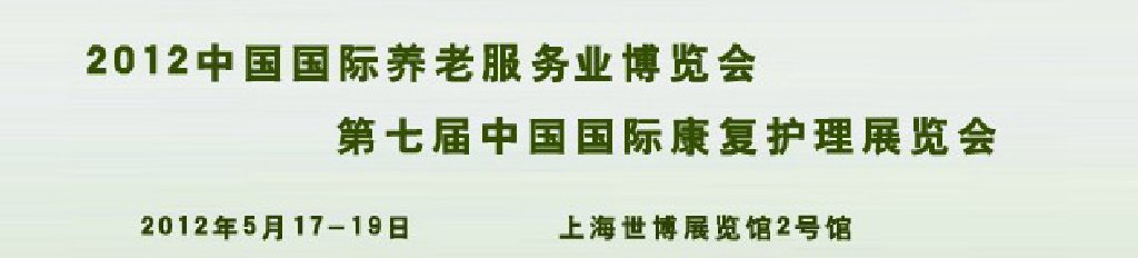 2012中國國際養(yǎng)老服務(wù)博覽會和第七屆中國國際康復(fù)護(hù)理展覽會