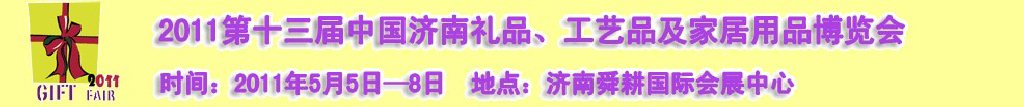 2011第十三屆山東禮品、工藝品及家居用品（濟(jì)南）博覽會山東禮品、工藝品、家居用品（濟(jì)南）博覽會