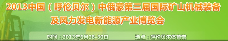 2013中國（呼倫貝爾）中俄蒙第三屆國際礦山機(jī)械裝備及風(fēng)力發(fā)電新能源產(chǎn)業(yè)博覽會