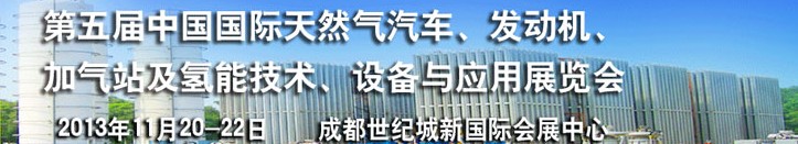 2013第五屆中國國際天然氣汽車、發(fā)動機(jī)、加氣站及氫能技術(shù)、設(shè)備與應(yīng)用展覽會