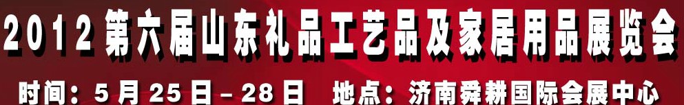 2012第六屆山東禮品、工藝品及家居用品（濟(jì)南）博覽會(huì)