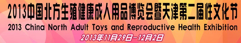 2013中國北方生殖健康成人用品博覽會(huì)暨天津第二屆性文化節(jié)