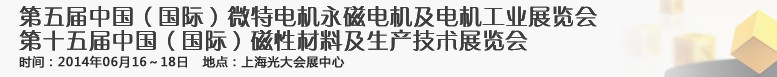 2014第五屆中國（國際）微特電機永磁電機展覽會<br>2014第十五屆中國（國際）磁性材料及生產(chǎn)技術展覽會