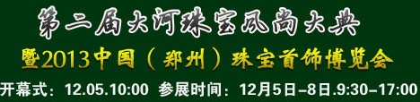 2013第二屆大河珠寶風尚大典暨2013中國（鄭州）珠寶首飾博覽會