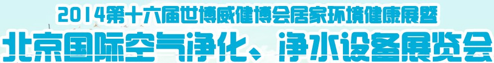 2014第十六屆世博威健博會居家環(huán)境健康展暨北京國際空氣凈化、凈水設(shè)備展覽會