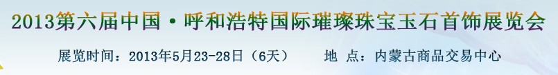 2013第六屆（呼和浩特）國(guó)際璀璨珠寶玉石首飾精品展