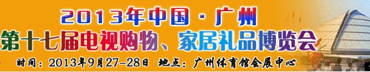 2013中國(guó)廣州第十七屆電視購(gòu)物、家居禮品博覽會(huì)