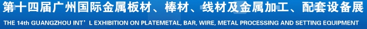 2014第十五屆廣州國際金屬板材、管材、棒材、線材及金屬加工、配套設備展覽會