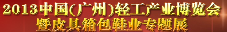 2013中國(guó)（廣州）輕工產(chǎn)業(yè)博覽會(huì)暨皮具、箱包、鞋業(yè)出口商品交易會(huì)