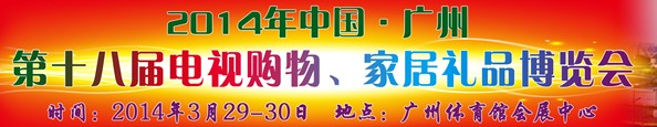 2014中國(guó)廣州第十八屆電視購(gòu)物、家居禮品博覽會(huì)