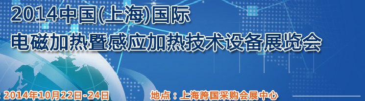 2014中國（上海）國際電磁加熱暨感應(yīng)加熱技術(shù)設(shè)備展覽會