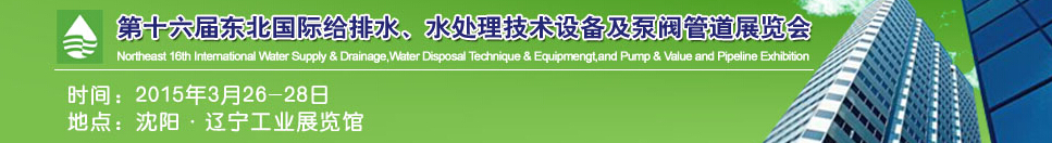 2015第十六屆中國東北國際給排水、水處理技術(shù)設(shè)備及泵、閥、管道展覽會（沈陽）