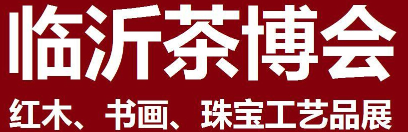 2014第四屆中國（臨沂）茶文化博覽會暨紅木家具、書畫、珠寶工藝品展<br>2014第五屆中國（臨沂）商博會---專題展