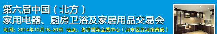 2014第六屆中國(guó)(北方)家用電器、廚房衛(wèi)浴及家居用品交易會(huì)