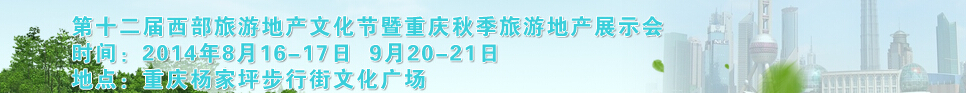 2014第十二屆秋季西部旅游地產(chǎn)文化節(jié)暨重慶海外置業(yè)展