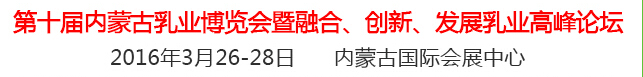 2016第十屆中國（內蒙古）國際乳業(yè)博覽會暨融合、創(chuàng)新、發(fā)展乳業(yè)高峰論壇