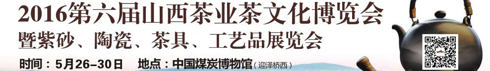 2016第六屆山西茶業(yè)茶文化博覽會(huì)暨紫砂、陶瓷、茶具、工藝品展覽會(huì)