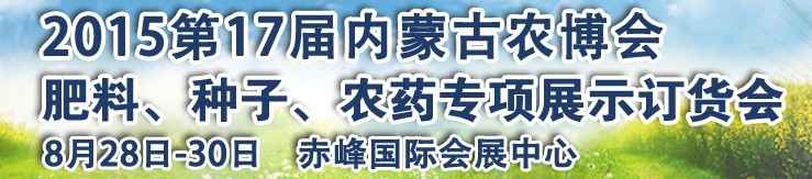 2015第十七屆內(nèi)蒙古國際農(nóng)業(yè)博覽會暨肥料、種子、農(nóng)藥展示訂貨會