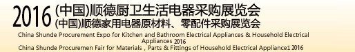 2016(中國)順德廚衛(wèi)生活電器采購展覽會<br>(中國)順德家用電器原材料、零配件采購展覽會