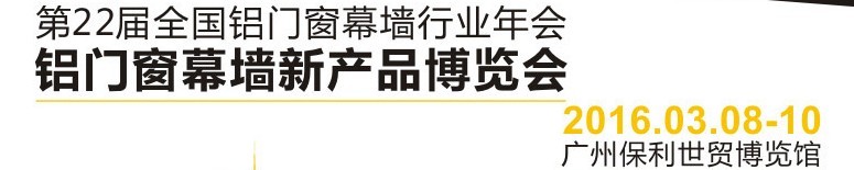 2016第二十二屆全國鋁門窗幕墻行業(yè)年會暨鋁門窗幕墻新產(chǎn)品博覽會