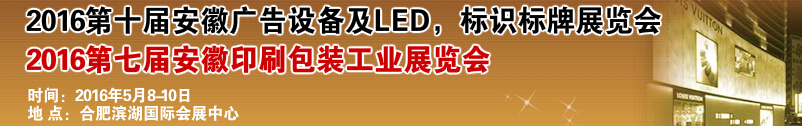 2016第十屆安徽廣告設備及LED、標識標牌展覽會<br>2016第七屆安徽印刷包裝工業(yè)展覽會