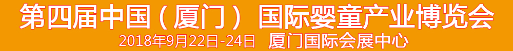 2018第4屆中國（廈門）國際嬰童產(chǎn)業(yè)博覽會(huì)暨中國（廈門）國際孕嬰用品展<br>中國（廈門）國際童裝展<br>中國（廈門）嬰童產(chǎn)品包裝設(shè)計(jì)展